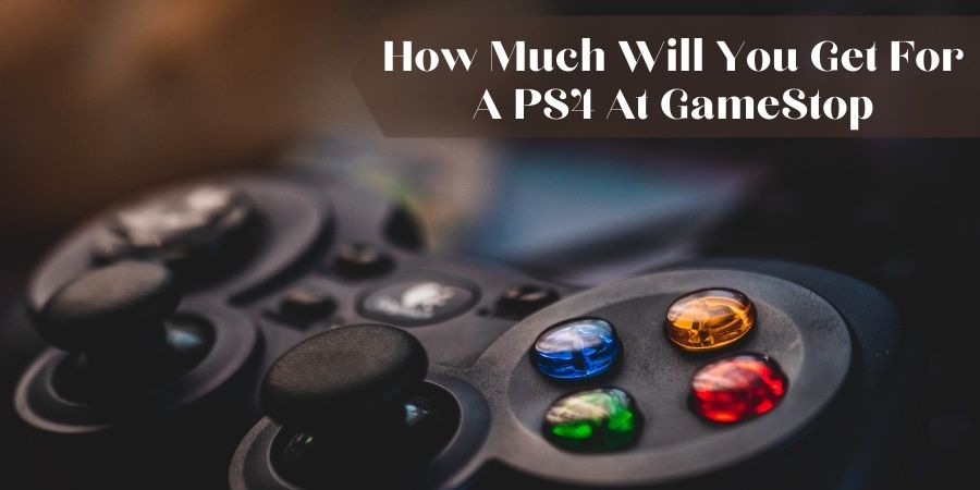 How Much Will You Get For A PS4 At GameStop